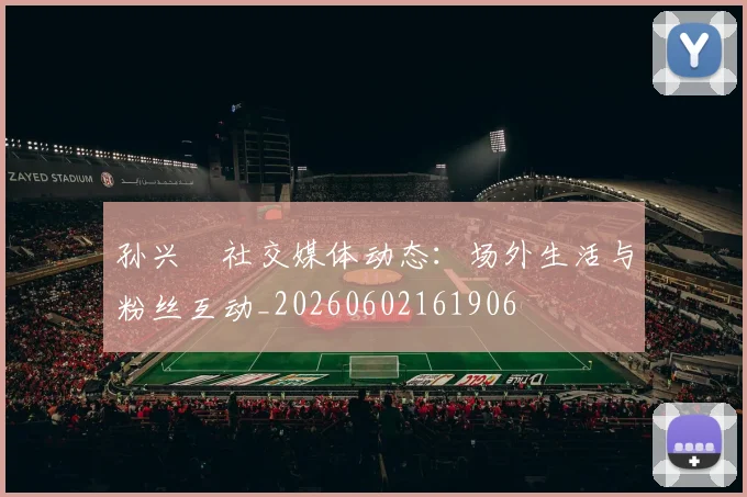 孙兴慜社交媒体动态：场外生活与粉丝互动_20260602161906