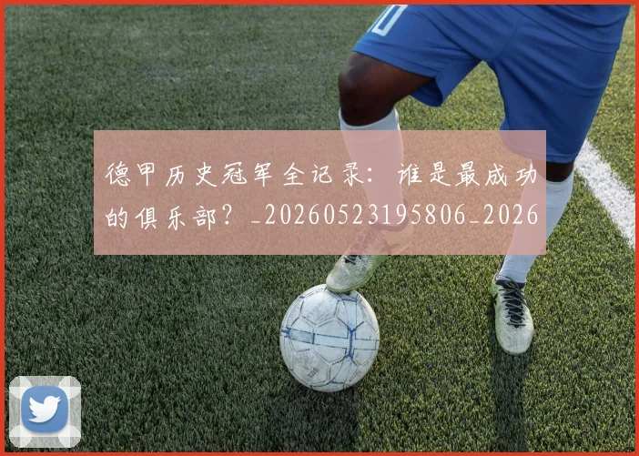 德甲历史冠军全记录：谁是最成功的俱乐部？_20260523195806_20260704172954