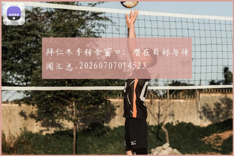 拜仁冬季转会窗口:潜在目标与传闻汇总_20260707014523