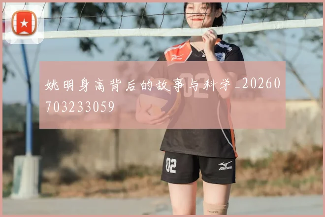 姚明身高背后的故事与科学_20260703233059