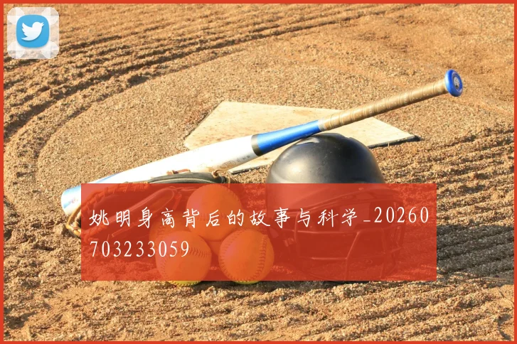 姚明身高背后的故事与科学_20260703233059