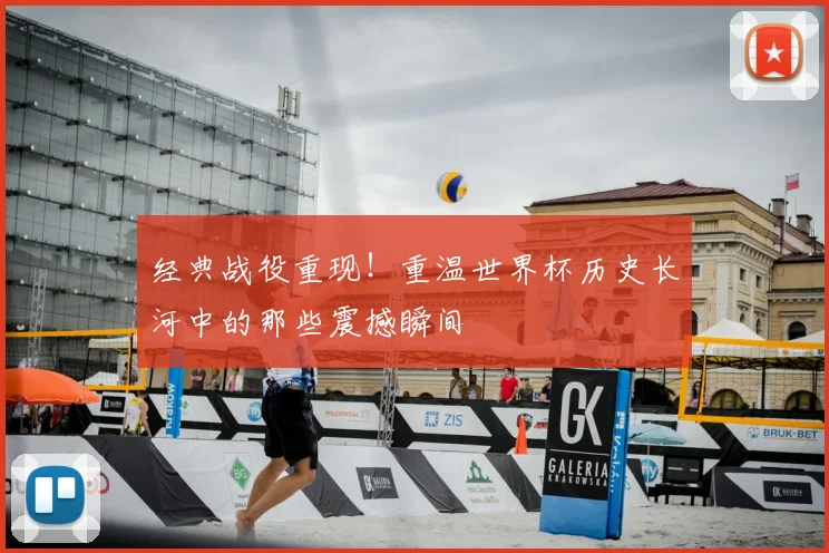 经典战役重现！重温世界杯历史长河中的那些震撼瞬间