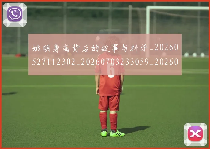 姚明身高背后的故事与科学_20260527112302_20260703233059_20260720192444