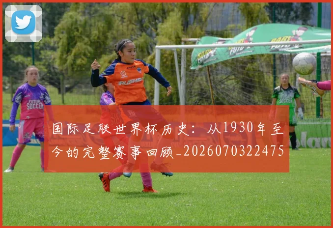 国际足联世界杯历史：从1930年至今的完整赛事回顾_20260703224753