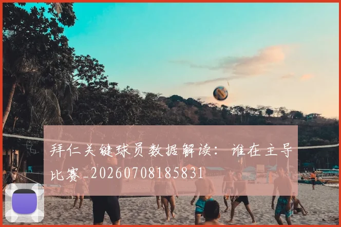 拜仁关键球员数据解读：谁在主导比赛_20260708185831