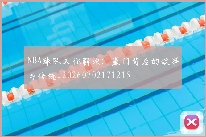 NBA球队文化解读：豪门背后的故事与传统_20260702171215