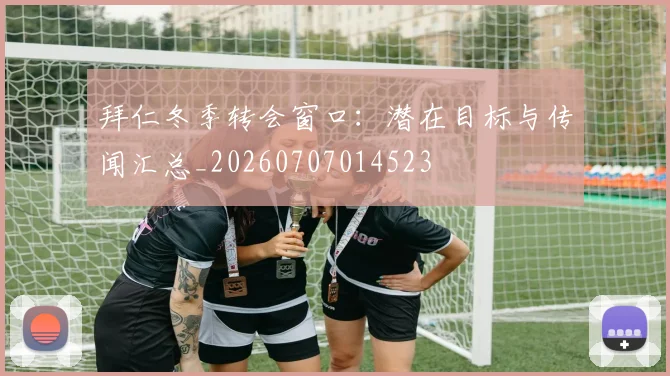拜仁冬季转会窗口：潜在目标与传闻汇总_20260707014523