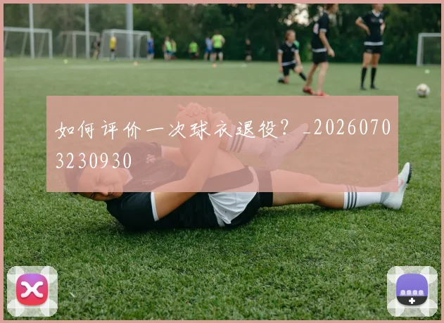 如何评价一次球衣退役？_20260703230930