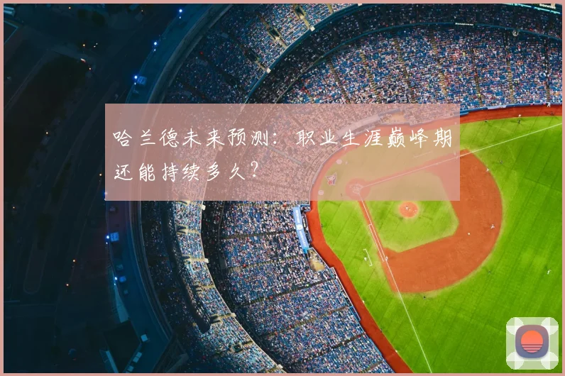 哈兰德未来预测：职业生涯巅峰期还能持续多久？