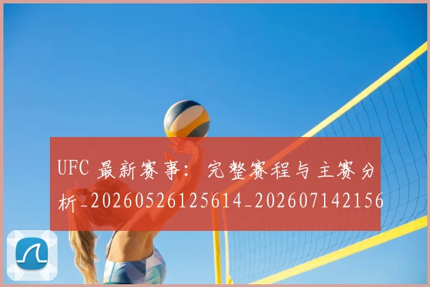 UFC 最新赛事：完整赛程与主赛分析_20260526125614_20260714215605
