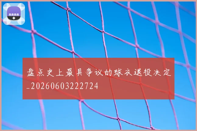 盘点史上最具争议的球衣退役决定_20260603222724
