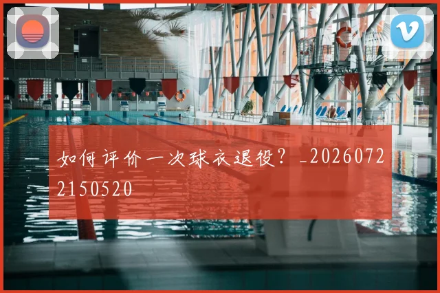 如何评价一次球衣退役？_20260722150520