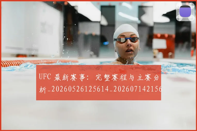 UFC 最新赛事:完整赛程与主赛分析_20260526125614_20260714215605