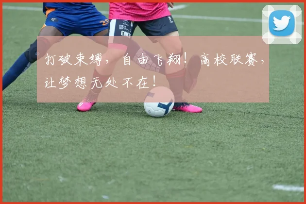 打破束缚，自由飞翔！高校联赛，让梦想无处不在！