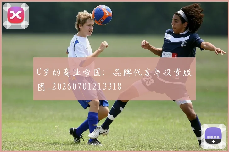 C罗的商业帝国:品牌代言与投资版图_20260701213318