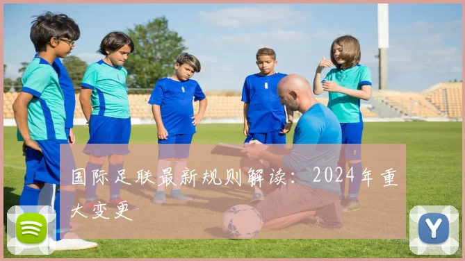 国际足联最新规则解读：2024年重大变更