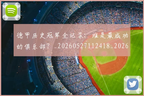 德甲历史冠军全记录:谁是最成功的俱乐部?_20260527112418_20260704172956