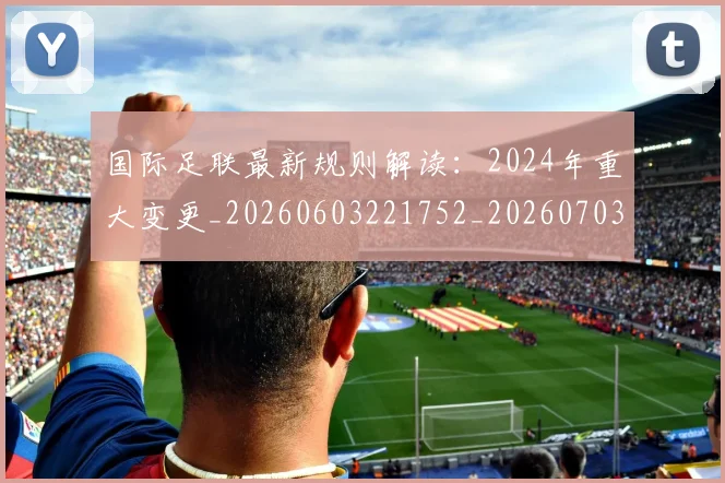 国际足联最新规则解读：2024年重大变更_20260603221752_20260703225031