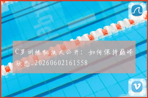 C罗训练秘诀大公开:如何保持巅峰状态_20260602161558