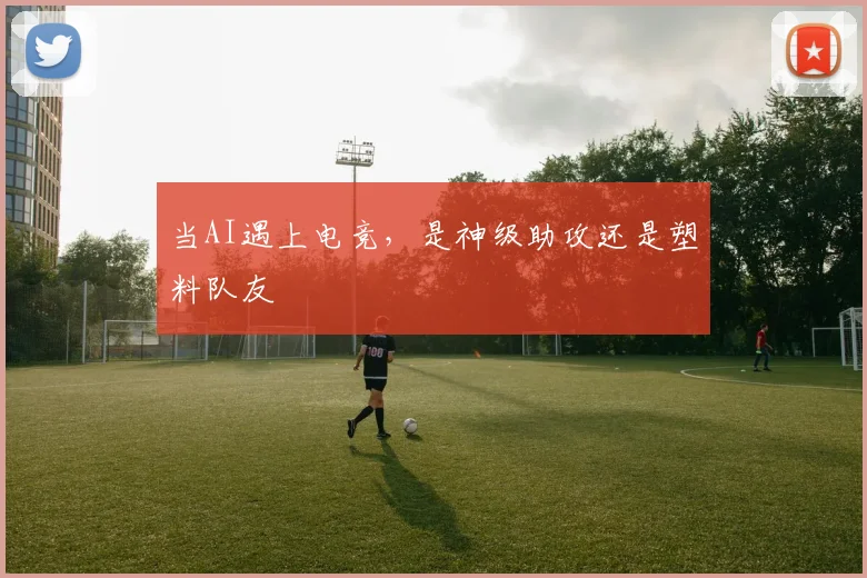 当AI遇上电竞，是神级助攻还是塑料队友