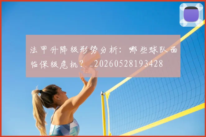 法甲升降级形势分析:哪些球队面临保级危机?_20260528193428