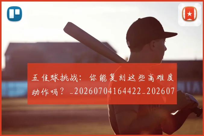 五佳球挑战：你能复刻这些高难度动作吗？_20260704164422_20260716192921