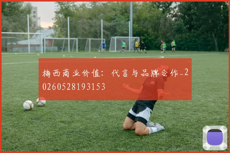 梅西商业价值：代言与品牌合作_20260528193153